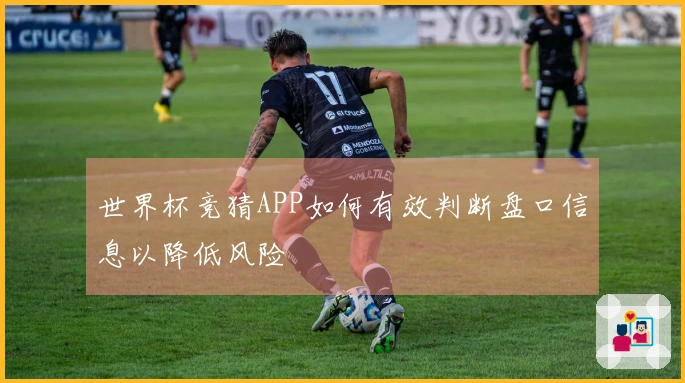 世界杯竞猜APP如何有效判断盘口信息以降低风险