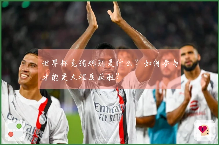 世界杯竞猜规则是什么？如何参与才能更大程度获胜？