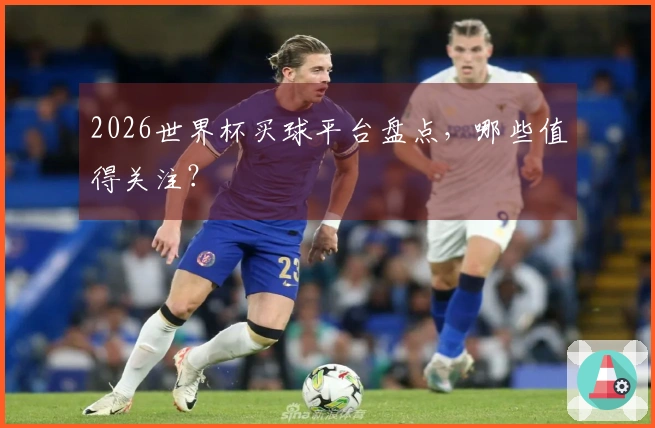 2026世界杯买球平台盘点，哪些值得关注？