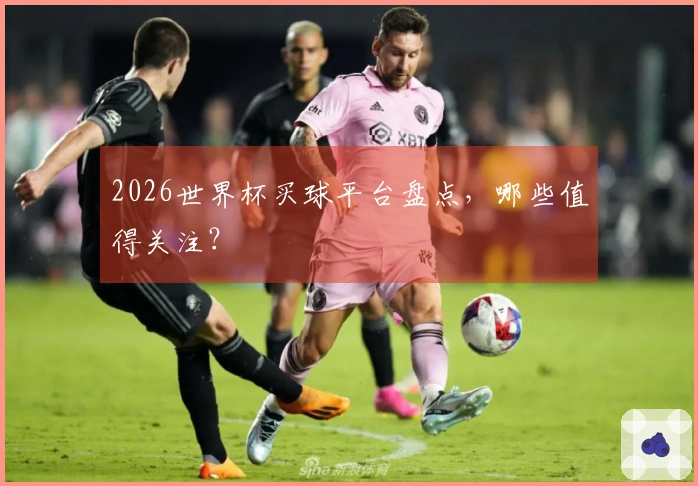 2026世界杯买球平台盘点，哪些值得关注？